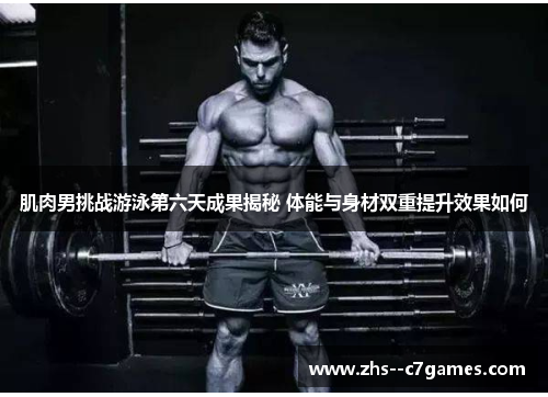 肌肉男挑战游泳第六天成果揭秘 体能与身材双重提升效果如何 肌肉男挑战游泳第六天成果揭秘 体能与身材双重提升效果如何