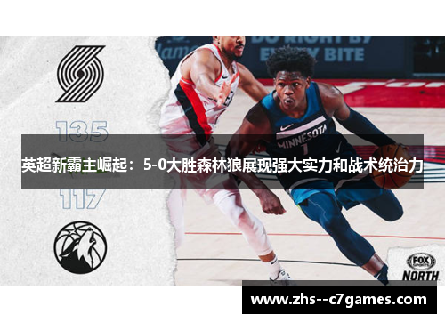 英超新霸主崛起:5-0大胜森林狼展现强大实力和战术统治力 英超新霸主崛起:5-0大胜森林狼展现强大实力和战术统治力