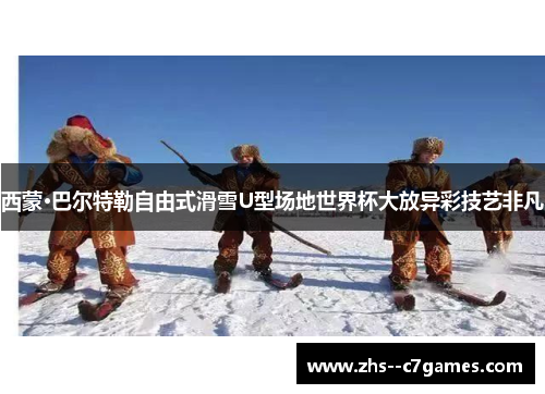 西蒙·巴尔特勒自由式滑雪U型场地世界杯大放异彩技艺非凡
