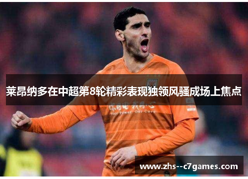 莱昂纳多在中超第8轮精彩表现独领风骚成场上焦点 莱昂纳多在中超第8轮精彩表现独领风骚成场上焦点