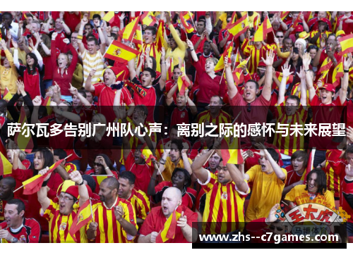 萨尔瓦多告别广州队心声:离别之际的感怀与未来展望 萨尔瓦多告别广州队心声:离别之际的感怀与未来展望