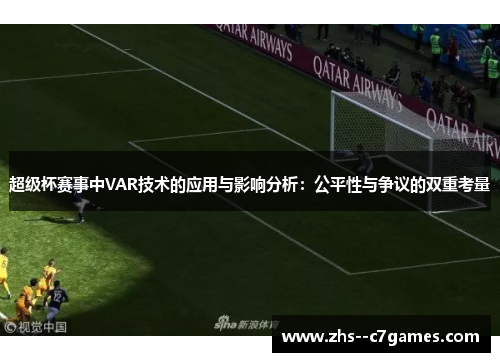 超级杯赛事中VAR技术的应用与影响分析:公平性与争议的双重考量 超级杯赛事中VAR技术的应用与影响分析:公平性与争议的双重考量