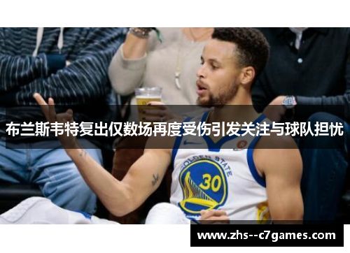 布兰斯韦特复出仅数场再度受伤引发关注与球队担忧 布兰斯韦特复出仅数场再度受伤引发关注与球队担忧