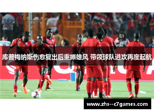 库普梅纳斯伤愈复出后重振雄风 带领球队进攻再度起航