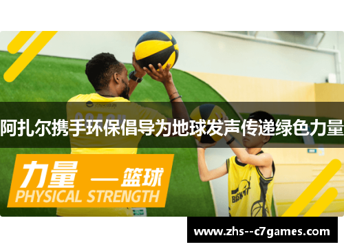 阿扎尔携手环保倡导为地球发声传递绿色力量