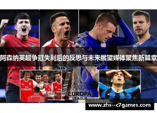阿森纳英超争冠失利后的反思与未来展望媒体聚焦新篇章