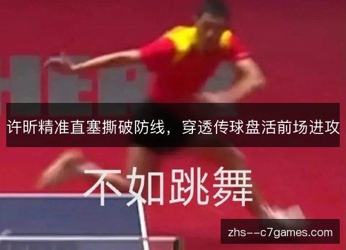 许昕精准直塞撕破防线,穿透传球盘活前场进攻 许昕精准直塞撕破防线,穿透传球盘活前场进攻