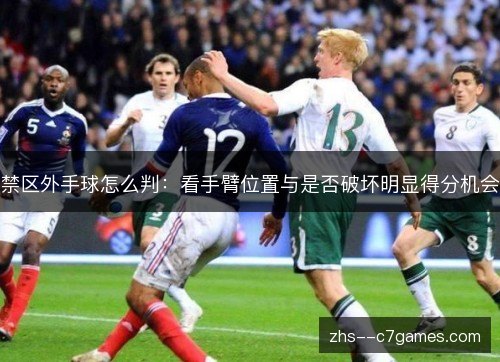 禁区外手球怎么判:看手臂位置与是否破坏明显得分机会 禁区外手球怎么判:看手臂位置与是否破坏明显得分机会