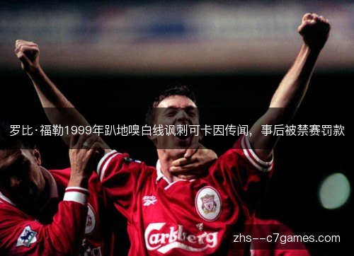 罗比·福勒1999年趴地嗅白线讽刺可卡因传闻，事后被禁赛罚款