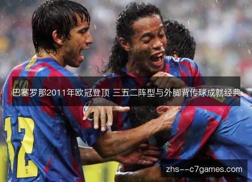 巴塞罗那2011年欧冠登顶 三五二阵型与外脚背传球成就经典 巴塞罗那2011年欧冠登顶 三五二阵型与外脚背传球成就经典